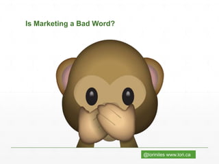@loriniles www.lori.ca
Is Marketing a Bad Word?
 