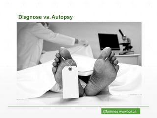 @loriniles www.lori.ca
Diagnose vs. Autopsy
 