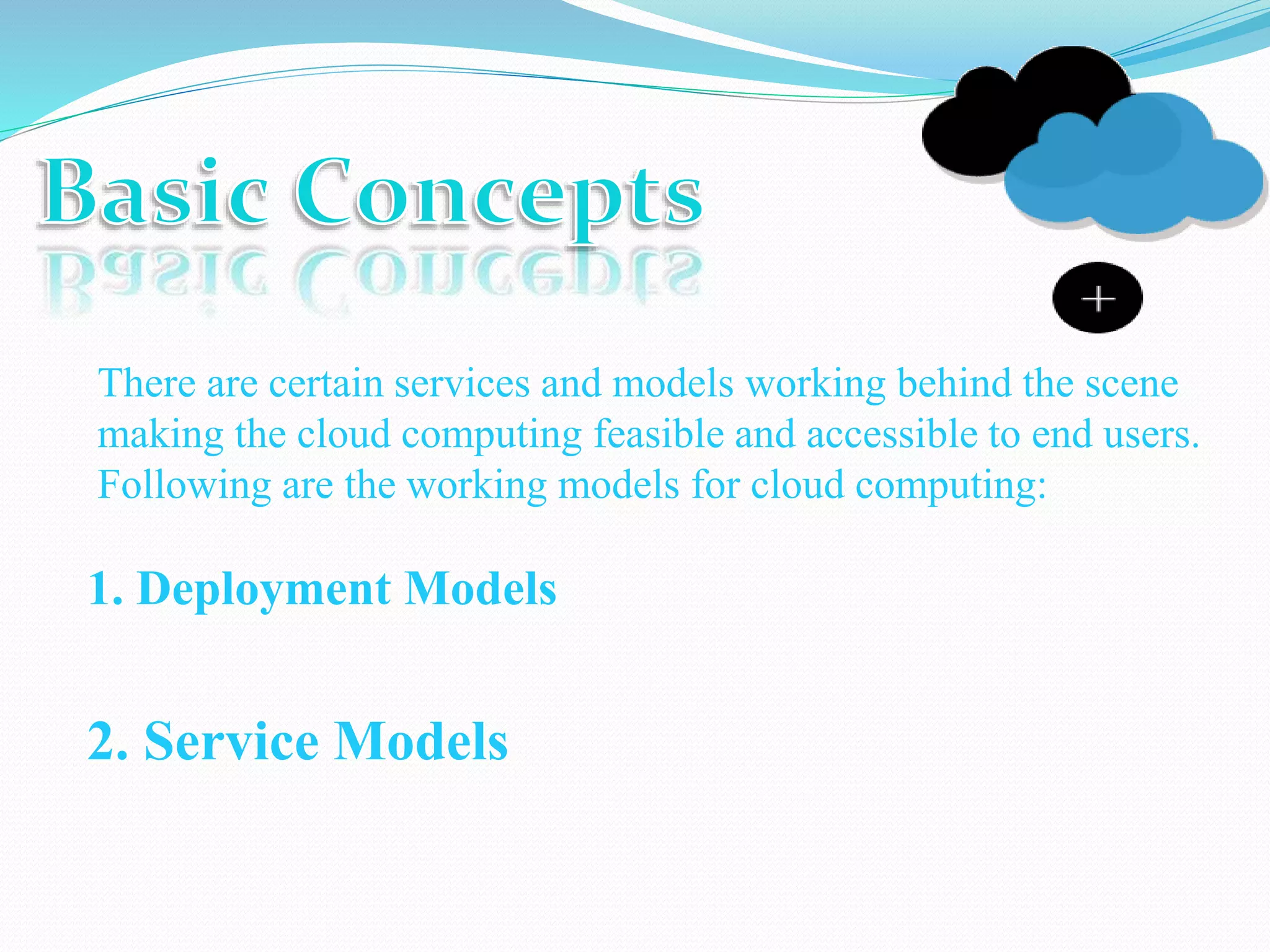 There are certain services and models working behind the scene
making the cloud computing feasible and accessible to end users.
Following are the working models for cloud computing:
1. Deployment Models
2. Service Models
 
