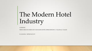 The Modern Hotel
Industry
CLODGING
FROM CHECK-IN CHECK-OUT: MANAGING HOTEL OPERATIONS BY G. VALLEN & J. VALLEN
M. ALDANA | SHTM FACULTY
 