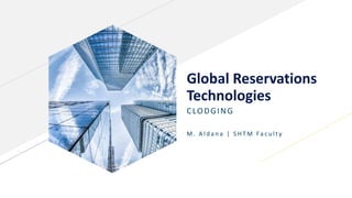 Global Reservations
Technologies
CLODGING
M . A l d a n a | S H T M Fa c u l t y
 