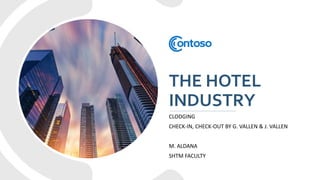 THE HOTEL
INDUSTRY
CLODGING
CHECK-IN, CHECK-OUT BY G. VALLEN & J. VALLEN
M. ALDANA
SHTM FACULTY
 
