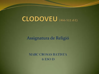 CLODOVEU (466-511 d.C) Assignatura de Religió MARC CROSAS BATISTA 4t ESO D 