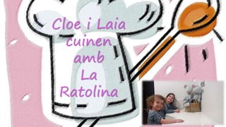 Cloe i Laia
cuinen
amb
La
Ratolina
 