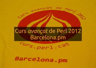 Curs avançat de Perl 2012
      Barcelona.pm
 