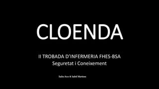 CLOENDA
II TROBADA D’INFERMERIA FHES-BSA
Seguretat i Coneixement
Sadra Arco & Isabel Martínez
 