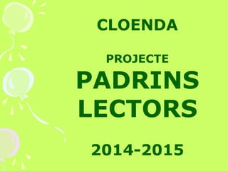 CLOENDA
PROJECTE
PADRINS
LECTORS
2014-2015
 