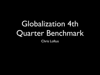 Globalization 4th
Quarter Benchmark
      Chris Loftus
 