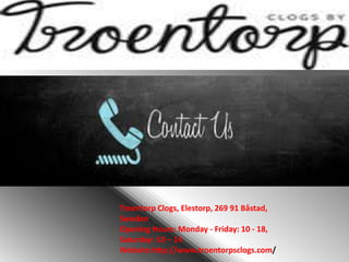 Troentorp Clogs, Elestorp, 269 91 Båstad,
Sweden
Opening Hours: Monday - Friday: 10 - 18,
Saturday: 10 – 14
Website:http://www.troentorpsclogs.com/
 
