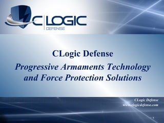 CLogic Defense www.clogicdefense.com CLogic Defense Progressive Armaments Technology and Force Protection Solutions 