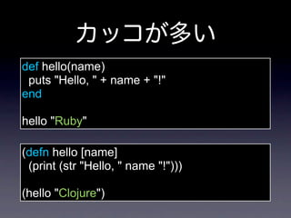 def hello(name)
 puts "Hello, " + name + "!"
end

hello "Ruby"

(defn hello [name]
 (print (str "Hello, " name "!")))

(hello "Clojure")
 