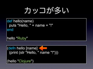 def hello(name)
 puts "Hello, " + name + "!"
end

hello "Ruby"

(defn hello [name]
 (print (str "Hello, " name "!")))

(hello "Clojure")
 