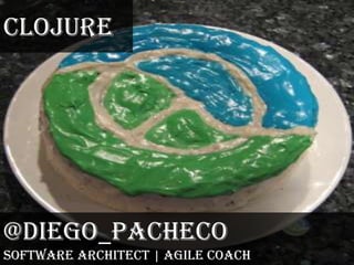 Clojure @diego_pacheco Software Architect | Agile Coach 