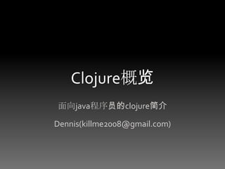 Clojure概览,[object Object],面向java程序员的clojure简介,[object Object],Dennis(killme2008@gmail.com),[object Object]