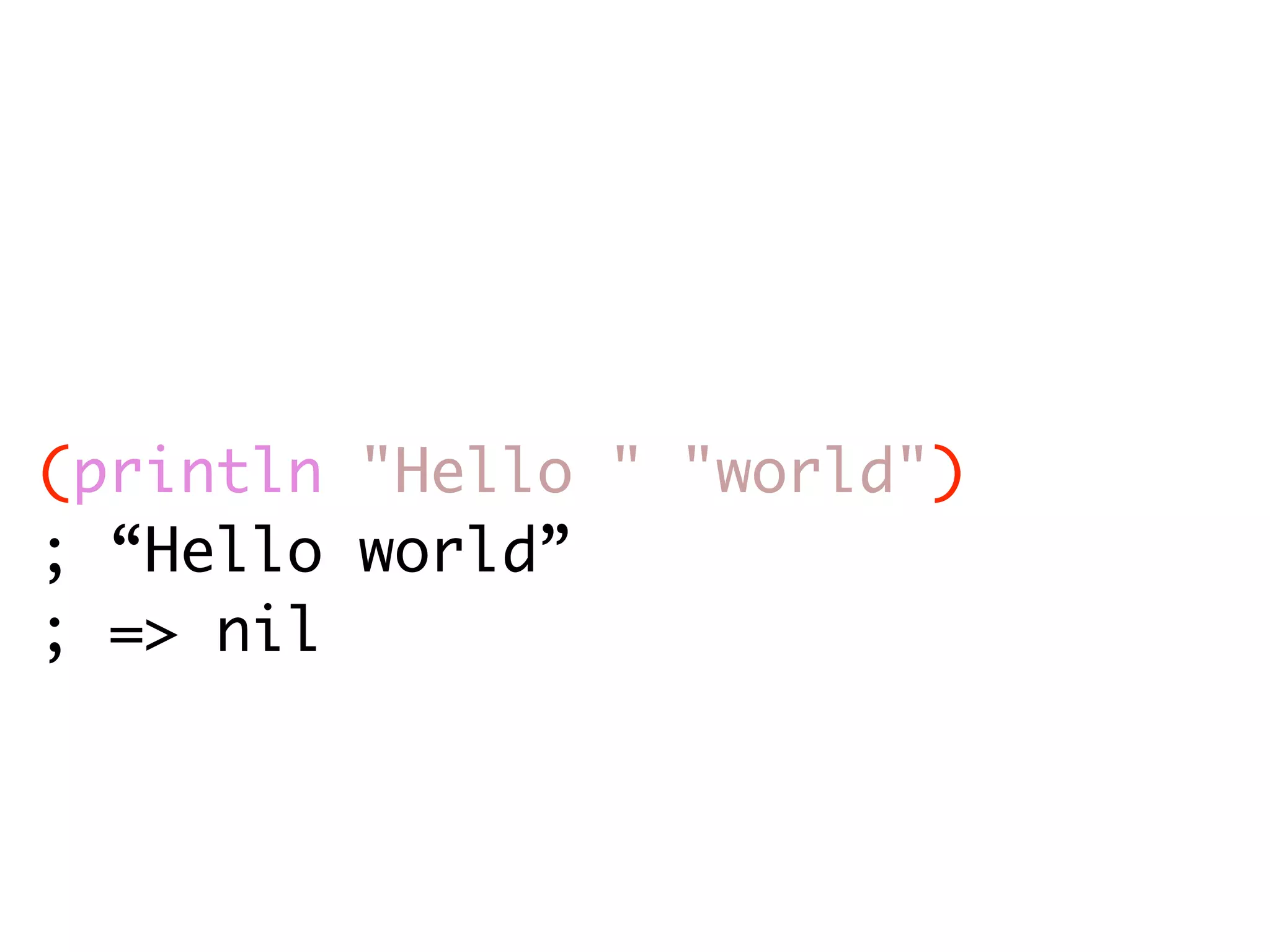 (println "Hello " "world") ; “Hello world” ; => nil 