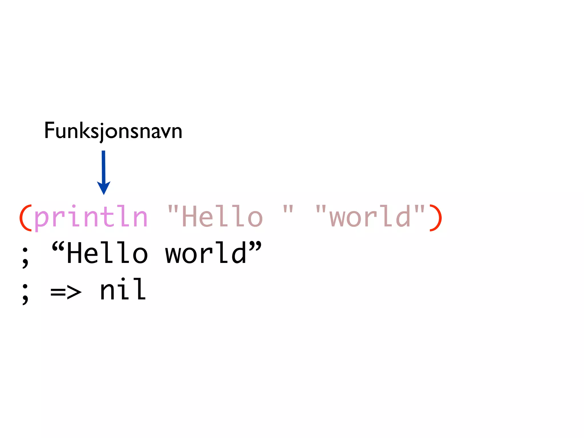 Funksjonsnavn (println "Hello " "world") ; “Hello world” ; => nil 