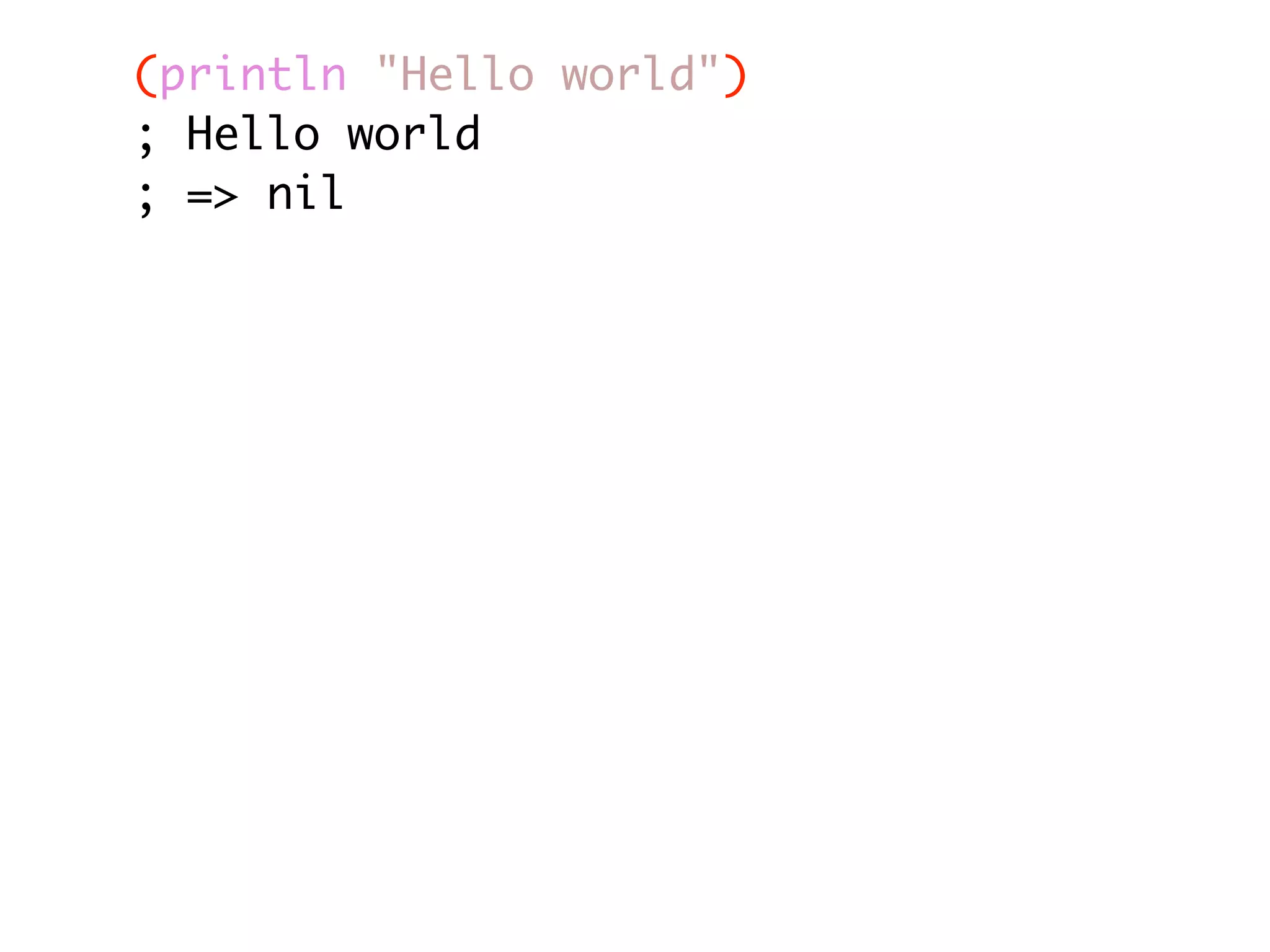 (println "Hello world") ; Hello world ; => nil 