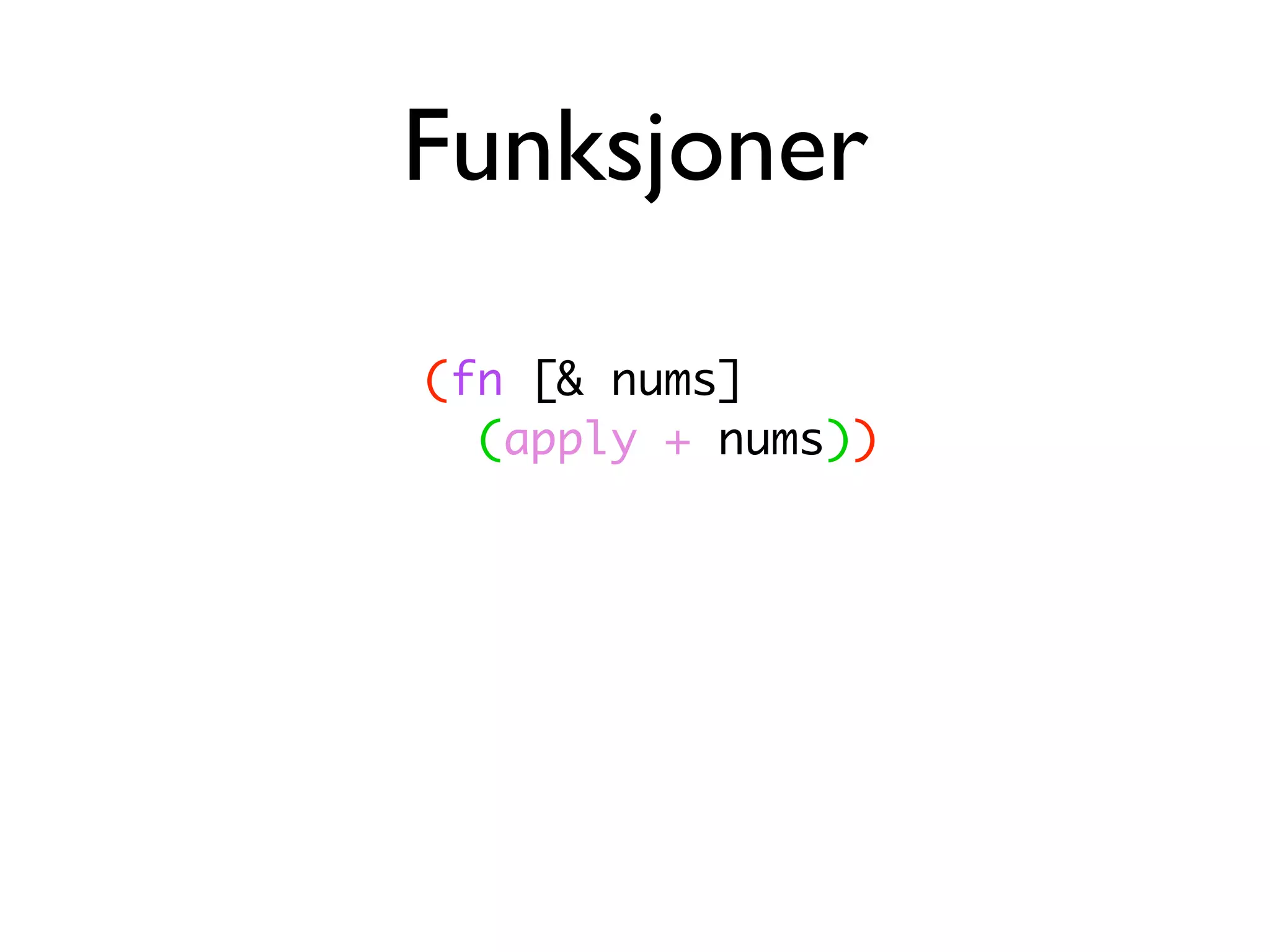 Funksjoner (fn [& nums] (apply + nums)) 