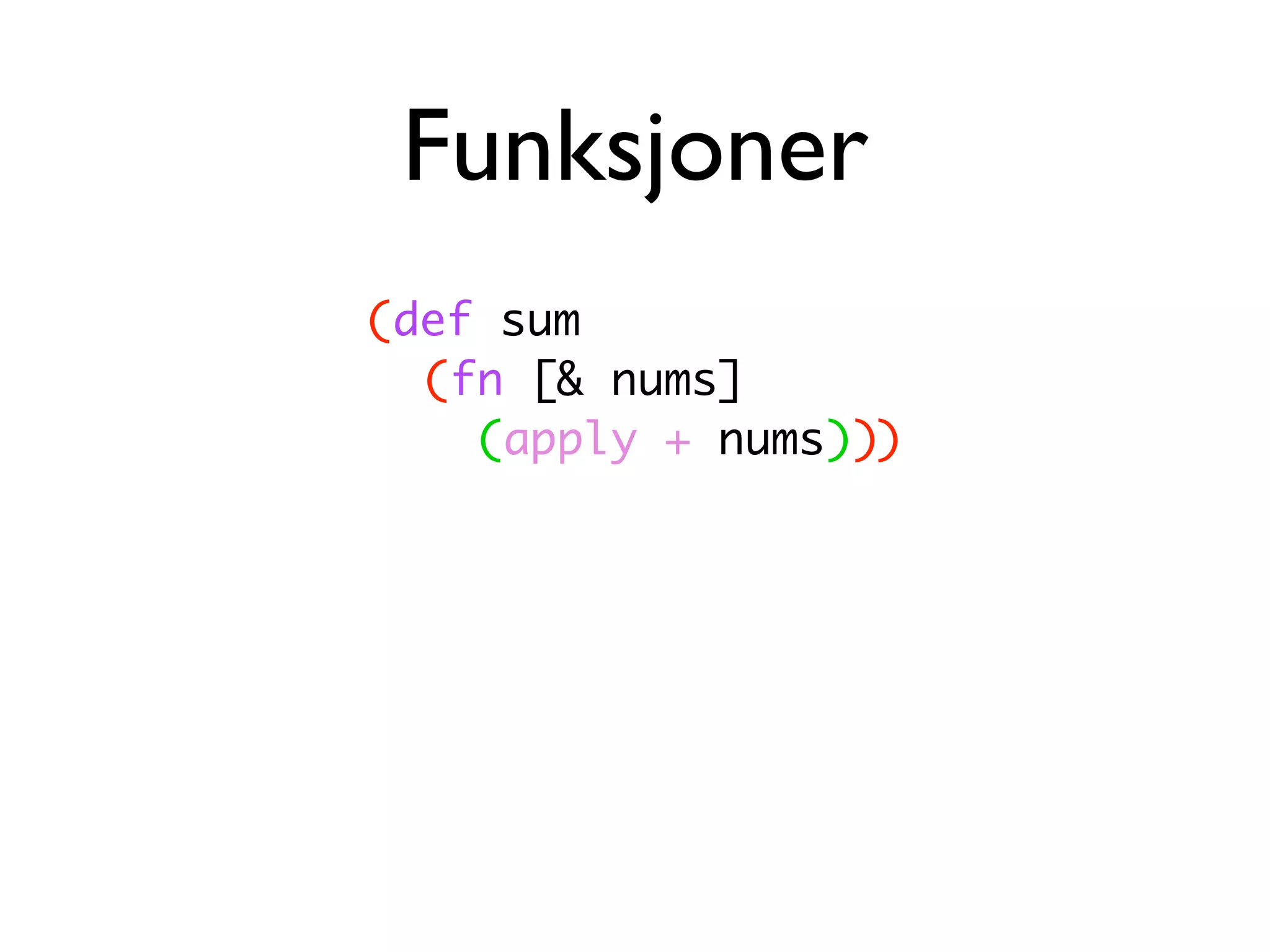 Funksjoner (def sum (fn [& nums] (apply + nums))) 
