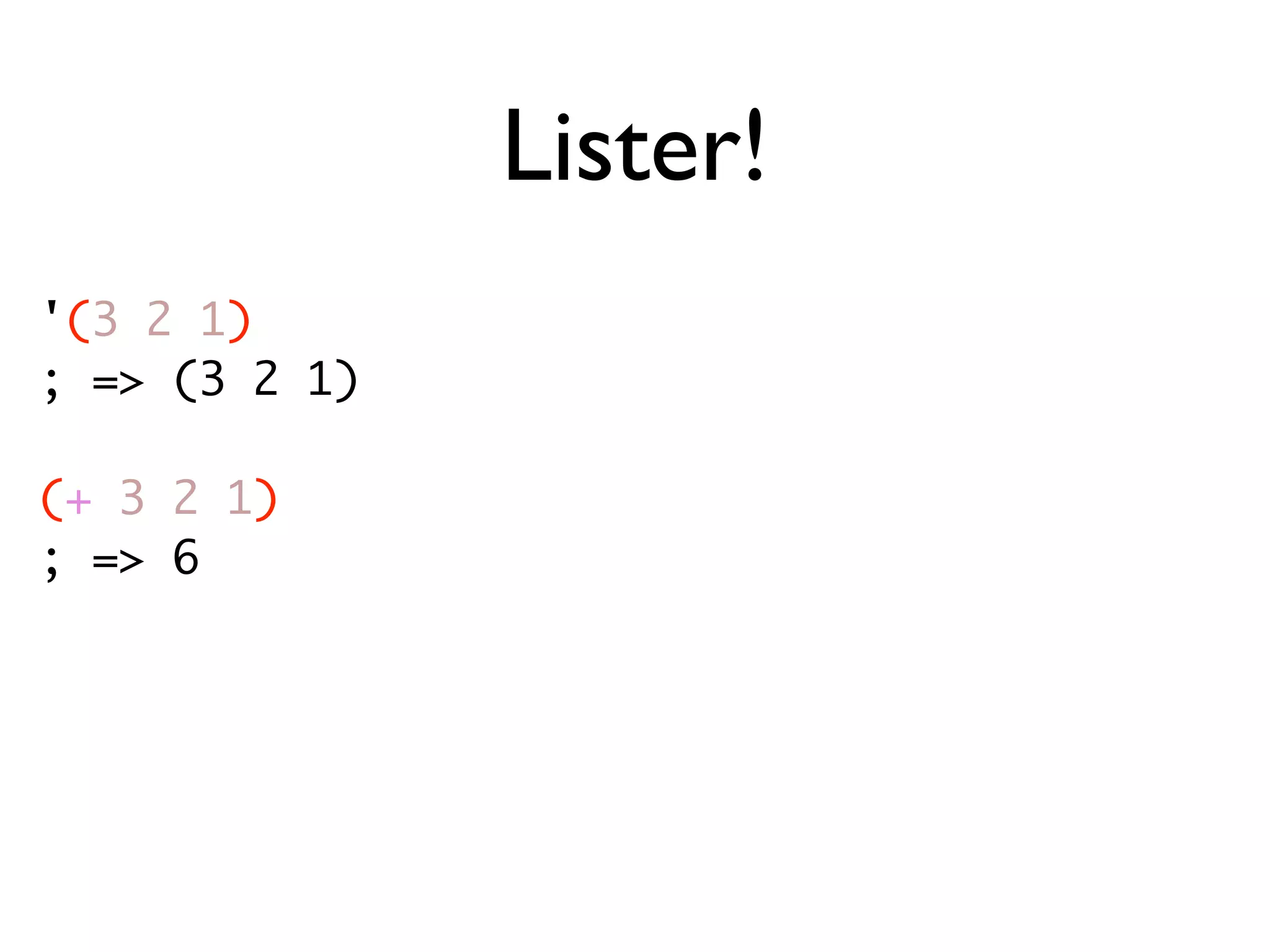 Lister! '(3 2 1) ; => (3 2 1) (+ 3 2 1) ; => 6 