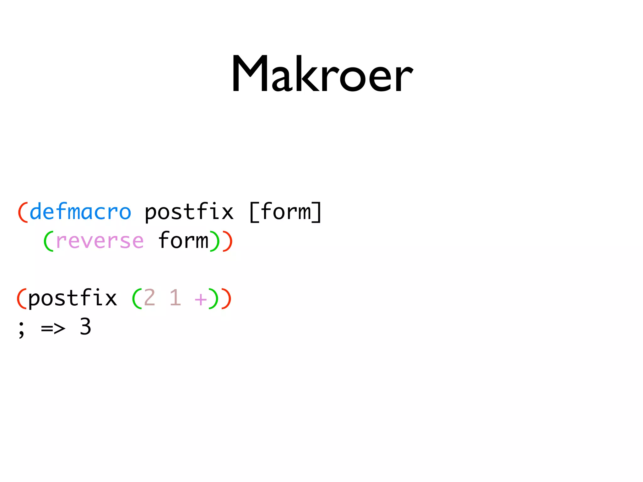 Makroer (defmacro postfix [form] (reverse form)) (postfix (2 1 +)) ; => 3 