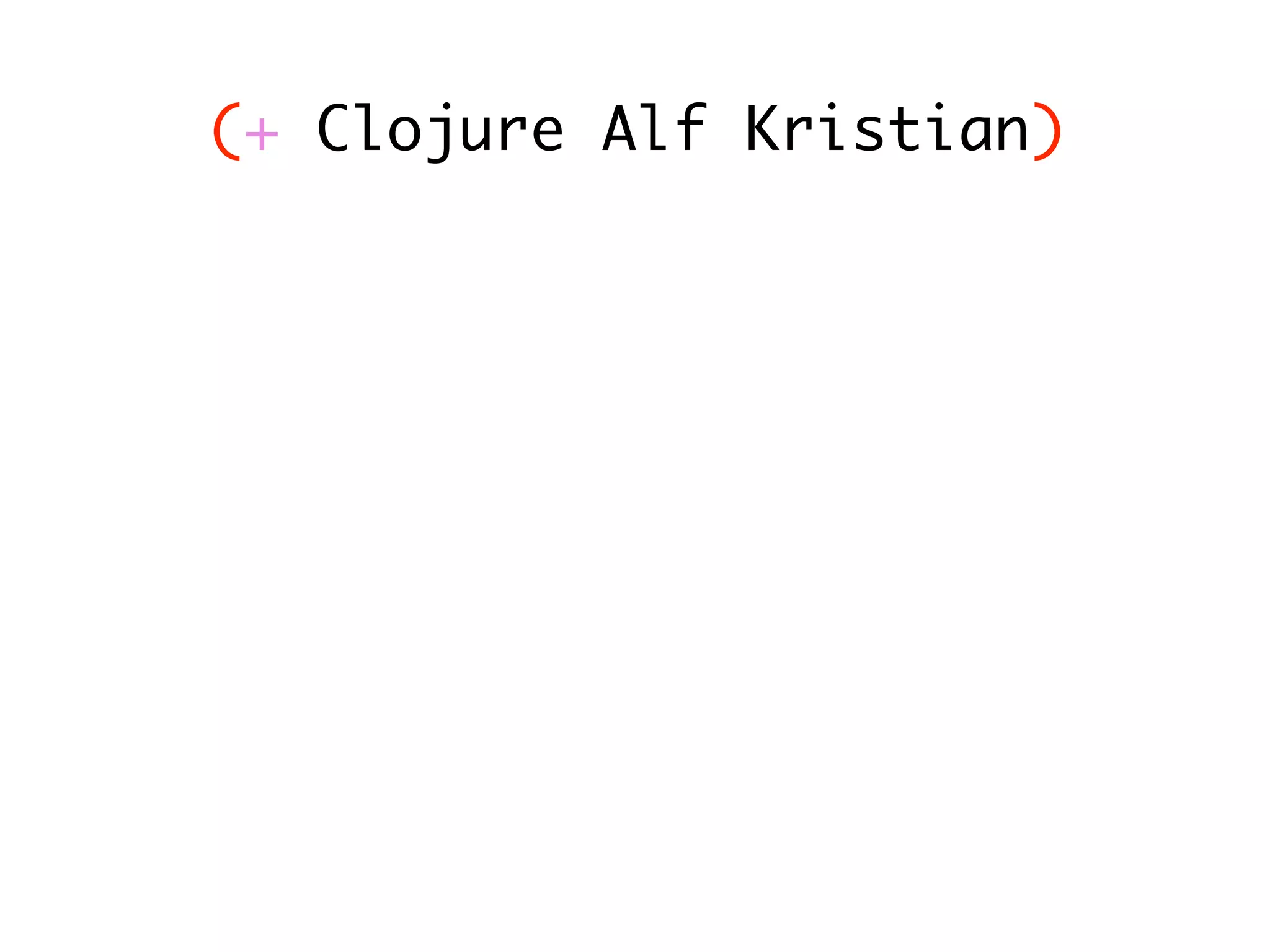 (+ Clojure Alf Kristian) 