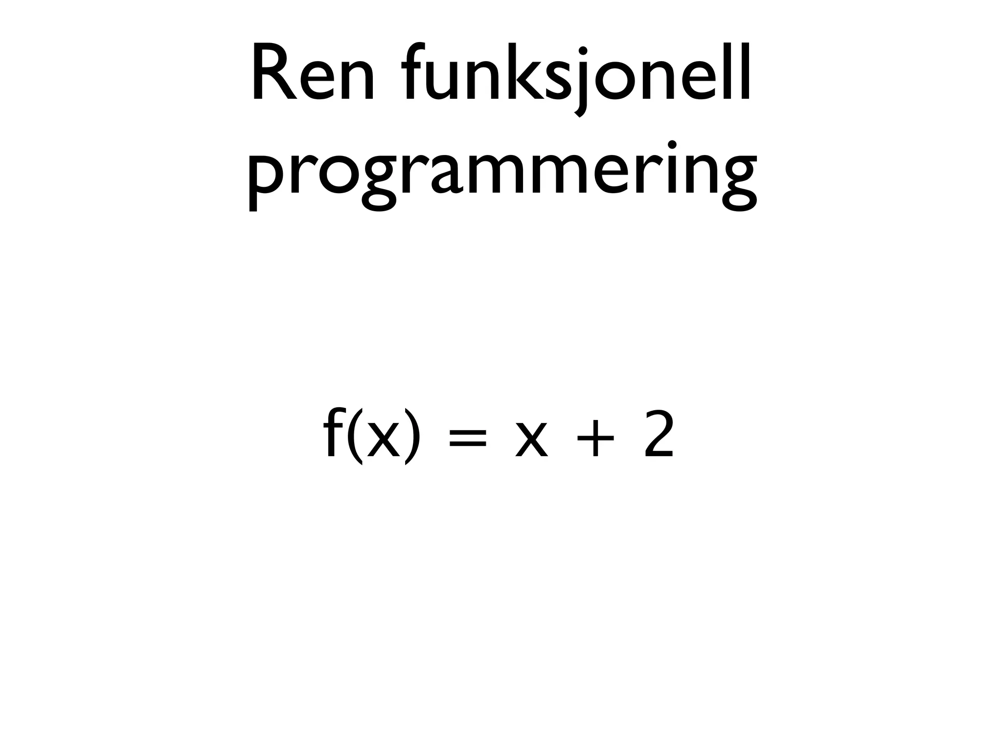 Ren funksjonell programmering f(x) = x + 2 