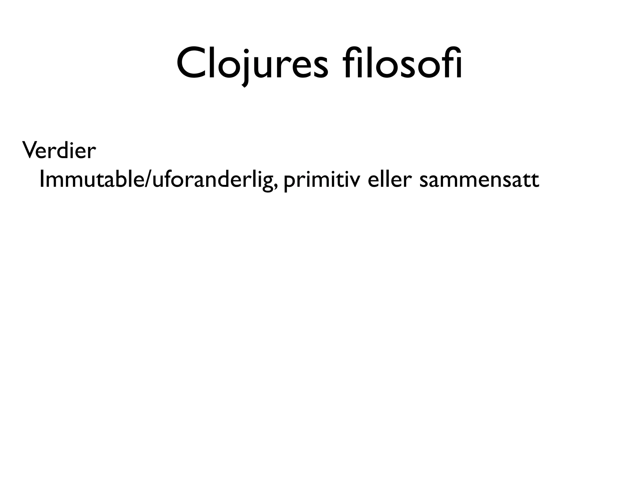 Clojures ﬁlosoﬁ Verdier Immutable/uforanderlig, primitiv eller sammensatt 