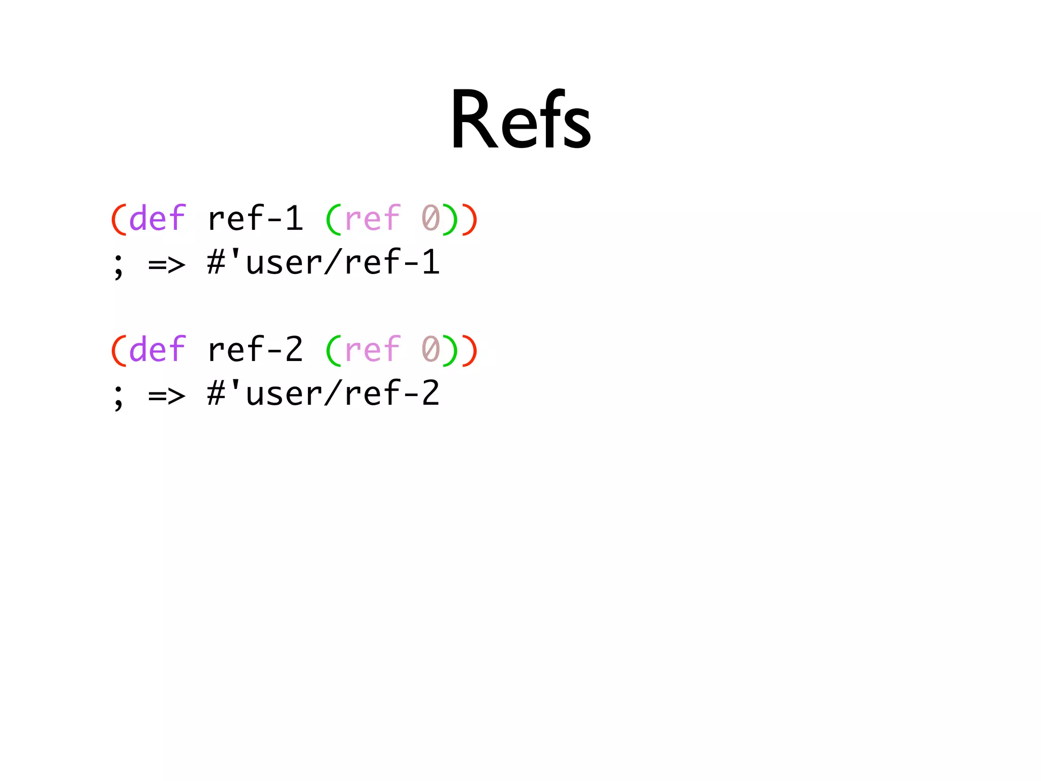 Refs (def ref-1 (ref 0)) ; => #'user/ref-1 (def ref-2 (ref 0)) ; => #'user/ref-2 