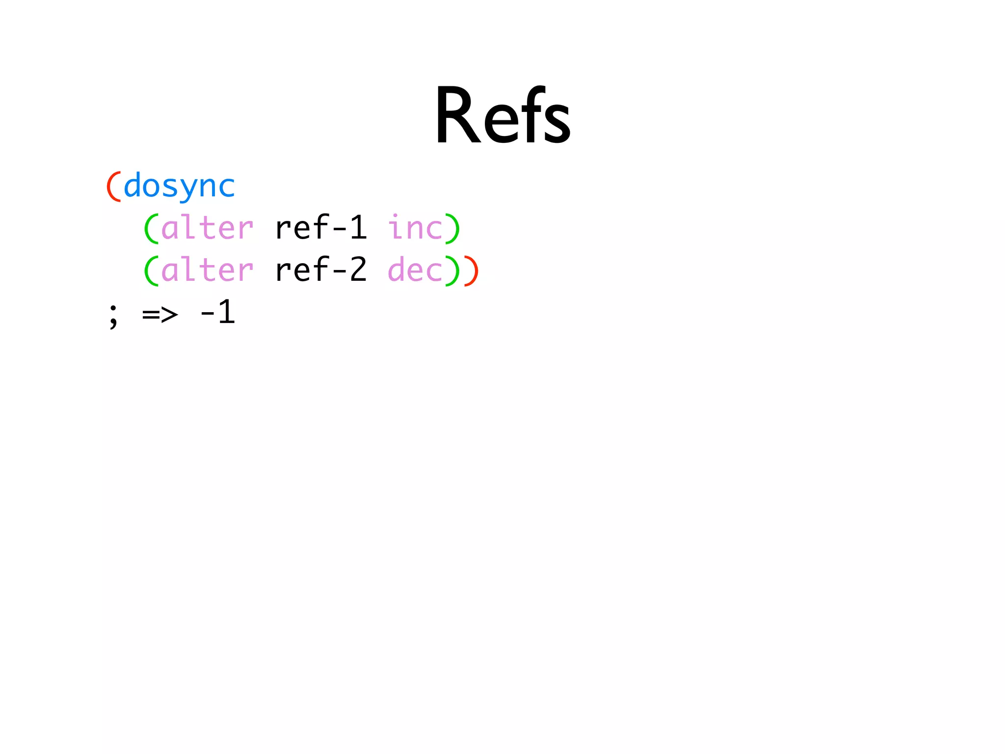 Refs (dosync (alter ref-1 inc) (alter ref-2 dec)) ; => -1 
