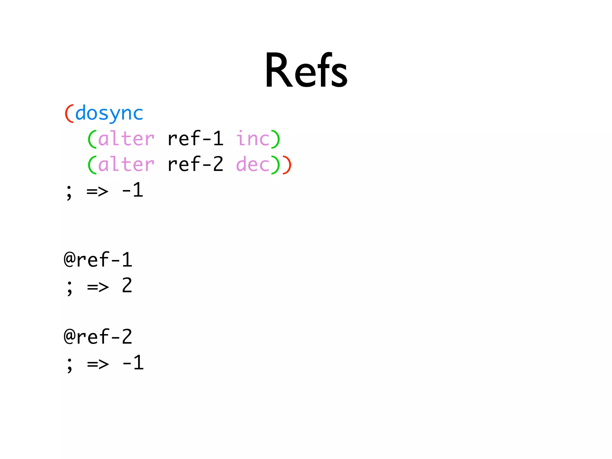 Refs (dosync (alter ref-1 inc) (alter ref-2 dec)) ; => -1 @ref-1 ; => 2 @ref-2 ; => -1 