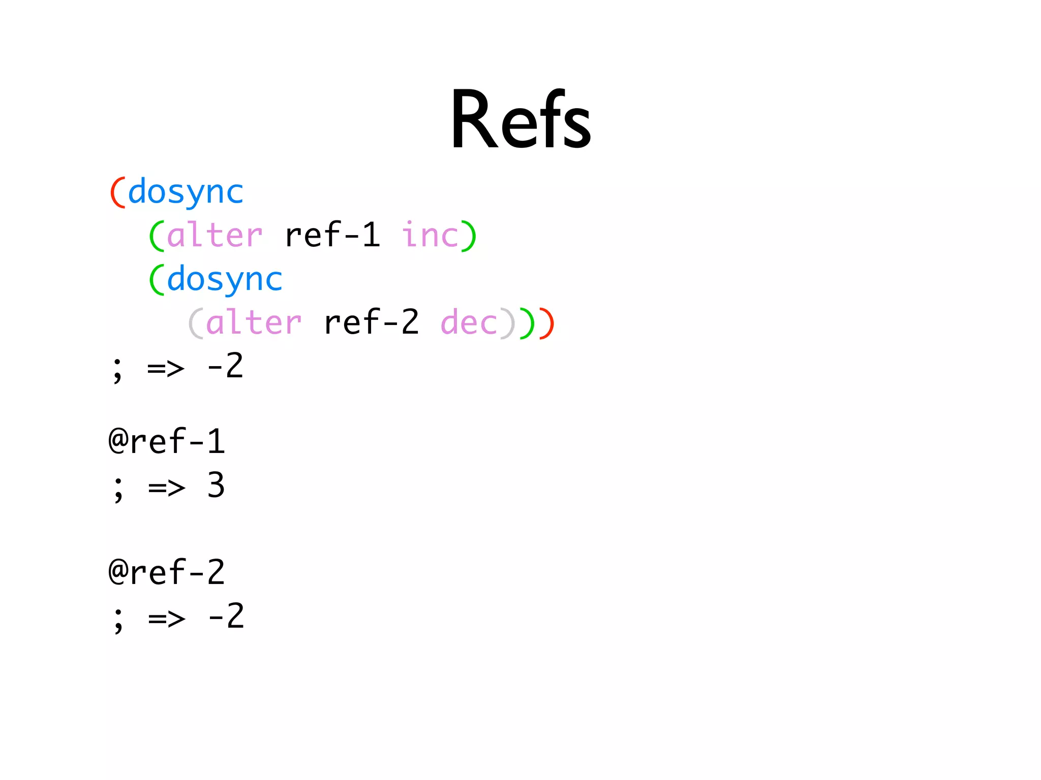 Refs (dosync (alter ref-1 inc) (dosync (alter ref-2 dec))) ; => -2 @ref-1 ; => 3 @ref-2 ; => -2 