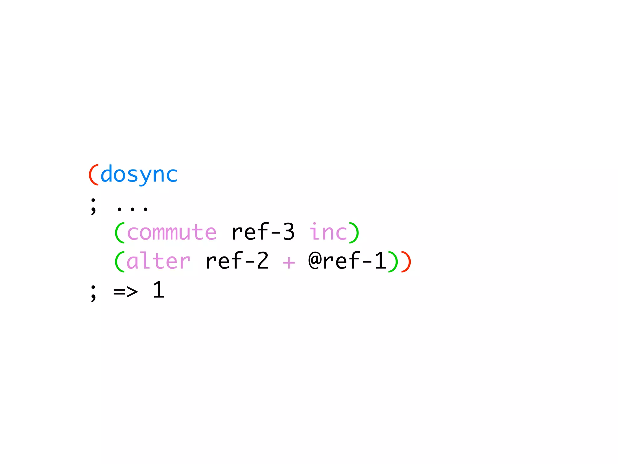 (dosync ; ... (commute ref-3 inc) (alter ref-2 + @ref-1)) ; => 1 