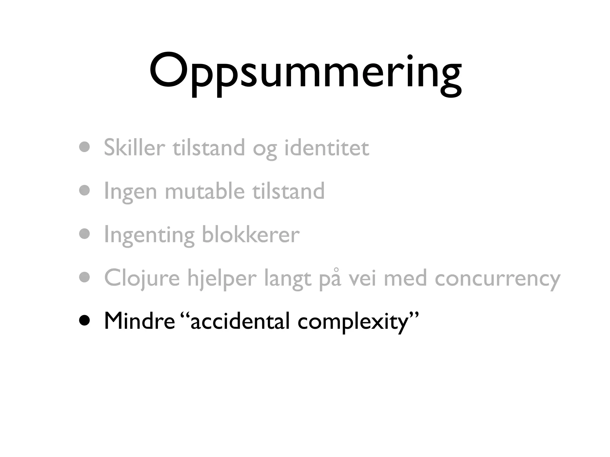 Oppsummering • Skiller tilstand og identitet • Ingen mutable tilstand • Ingenting blokkerer • Clojure hjelper langt på vei med concurrency • Mindre “accidental complexity” 