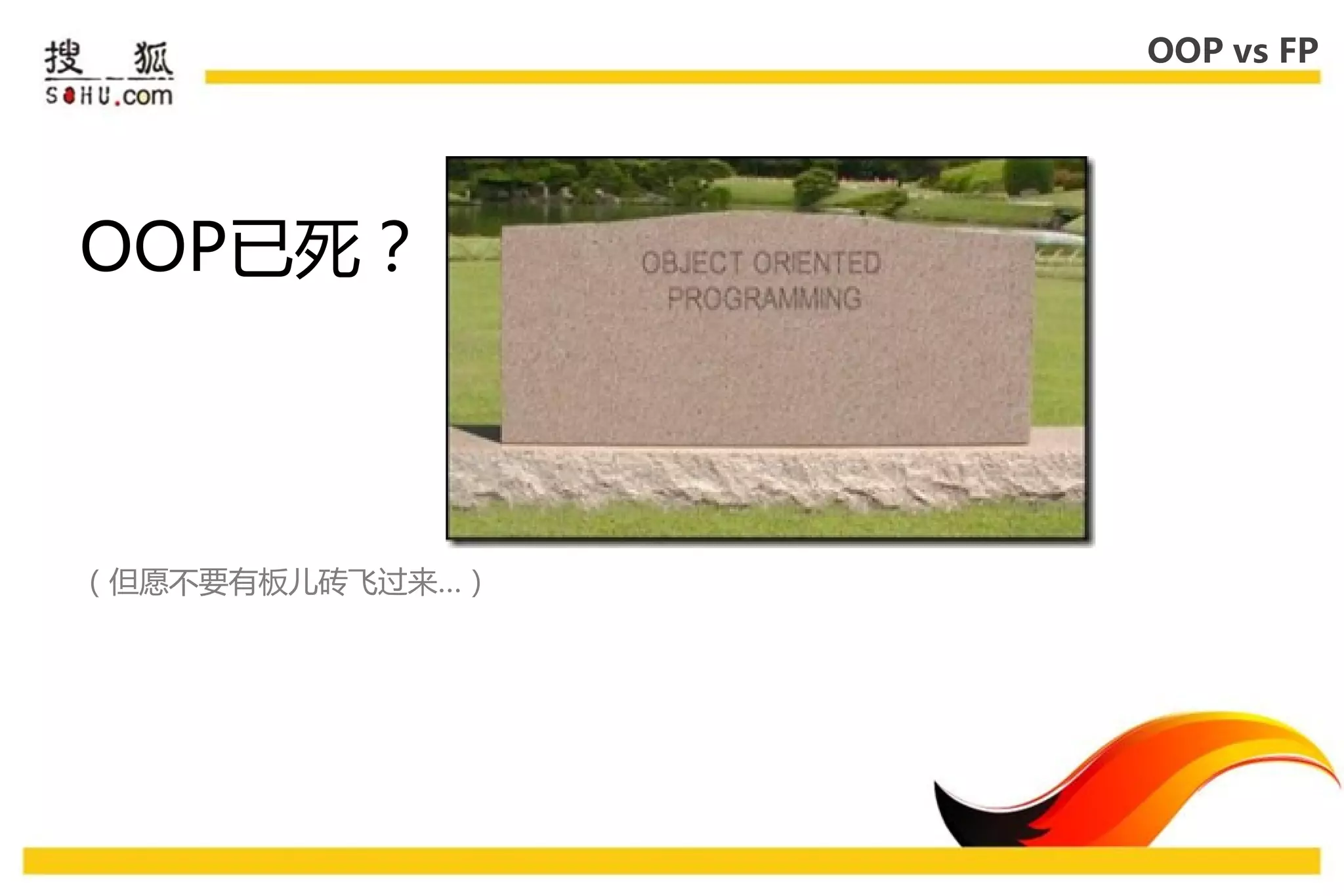 OOP vs FP




OOP已死？



（但愿丌要有板儿砖飞过来…）
 