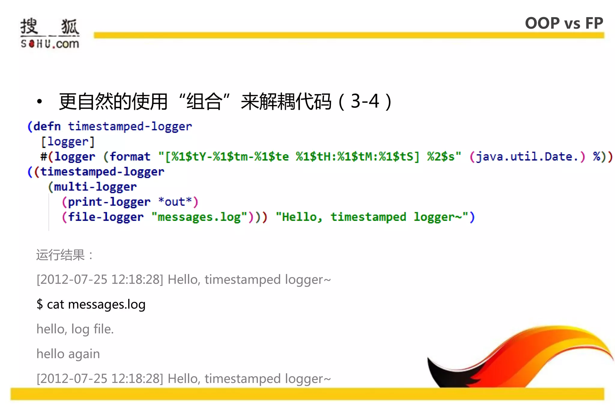 OOP vs FP




• 更自然的使用“组合”来解耦代码（3-4）




运行结果：

[2012-07-25 12:18:28] Hello, timestamped logger~

$ cat messages.log

hello, log file.

hello again

[2012-07-25 12:18:28] Hello, timestamped logger~
 