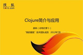 Clojure简介不应用
    郝林（@特价萝卜）

“我的搜狐”技术团队成员 2012年7月
 