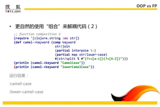 OOP vs FP




• 更自然的使用“组合”来解耦代码（2）




运行结果：

:camel-case

:lower-camel-case
 