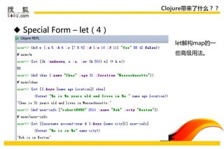 Clojure带来了什么？？



 Special Form – let（4）
                             let解构map的一
                             些高级用法。
 