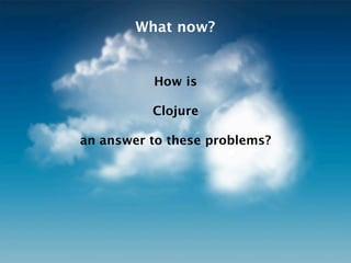What now?


          How is

          Clojure

an answer to these problems?
 