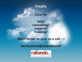 Finally

               Care for

             help?
          consulting?
           support?
           training?

Don’t forget to give us a call ;-)

  bernd.blume@railando.com

         railando                  .com
         Gain%%Speed%with%%Ruby%on% Rails
 