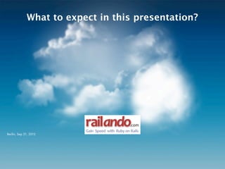 What to expect in this presentation?




                         railando                  .com
                         Gain%%Speed%with%%Ruby%on% Rails
Berlin, Sep 21, 2012
 