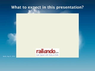 What to expect in this presentation?




                         railando                  .com
                         Gain%%Speed%with%%Ruby%on% Rails
Berlin, Sep 21, 2012
 