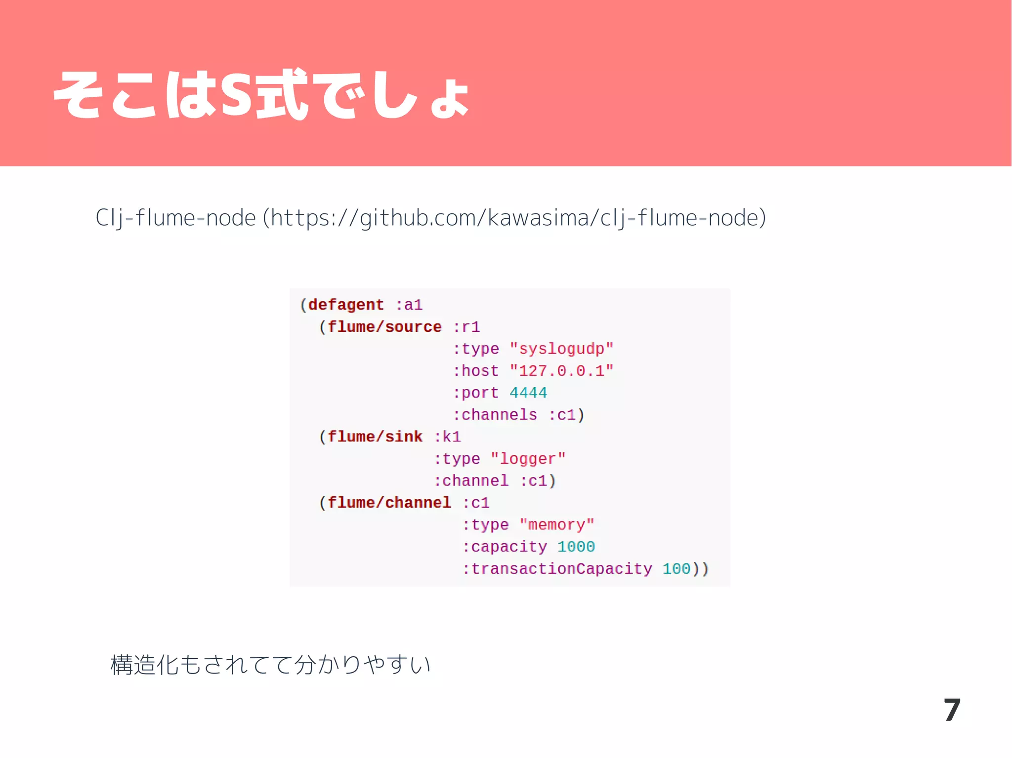 そこはS式でしょ
Clj-flume-node (https://github.com/kawasima/clj-flume-node)

構造化もされてて分かりやすい

7

 