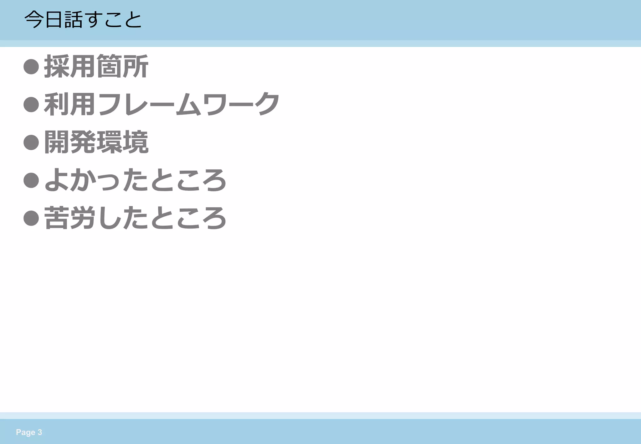 Page 3 
今日話すこと 
採用箇所 
利用フレームワーク 
開発環境 
よかったところ 
苦労したところ  