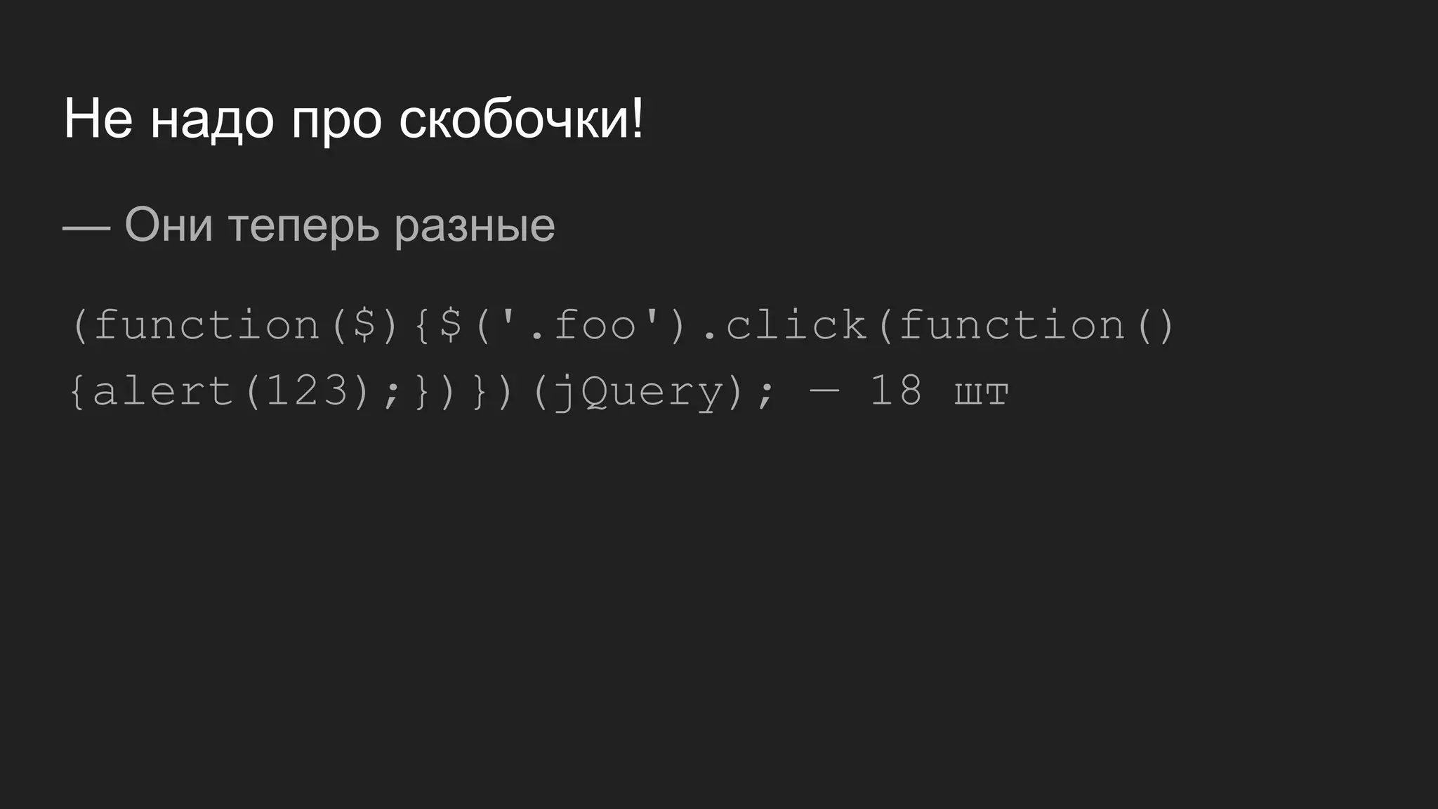 Не надо про скобочки!
— Они теперь разные
(function($){$('.foo').click(function()
{alert(123);})})(jQuery); — 18 шт
 