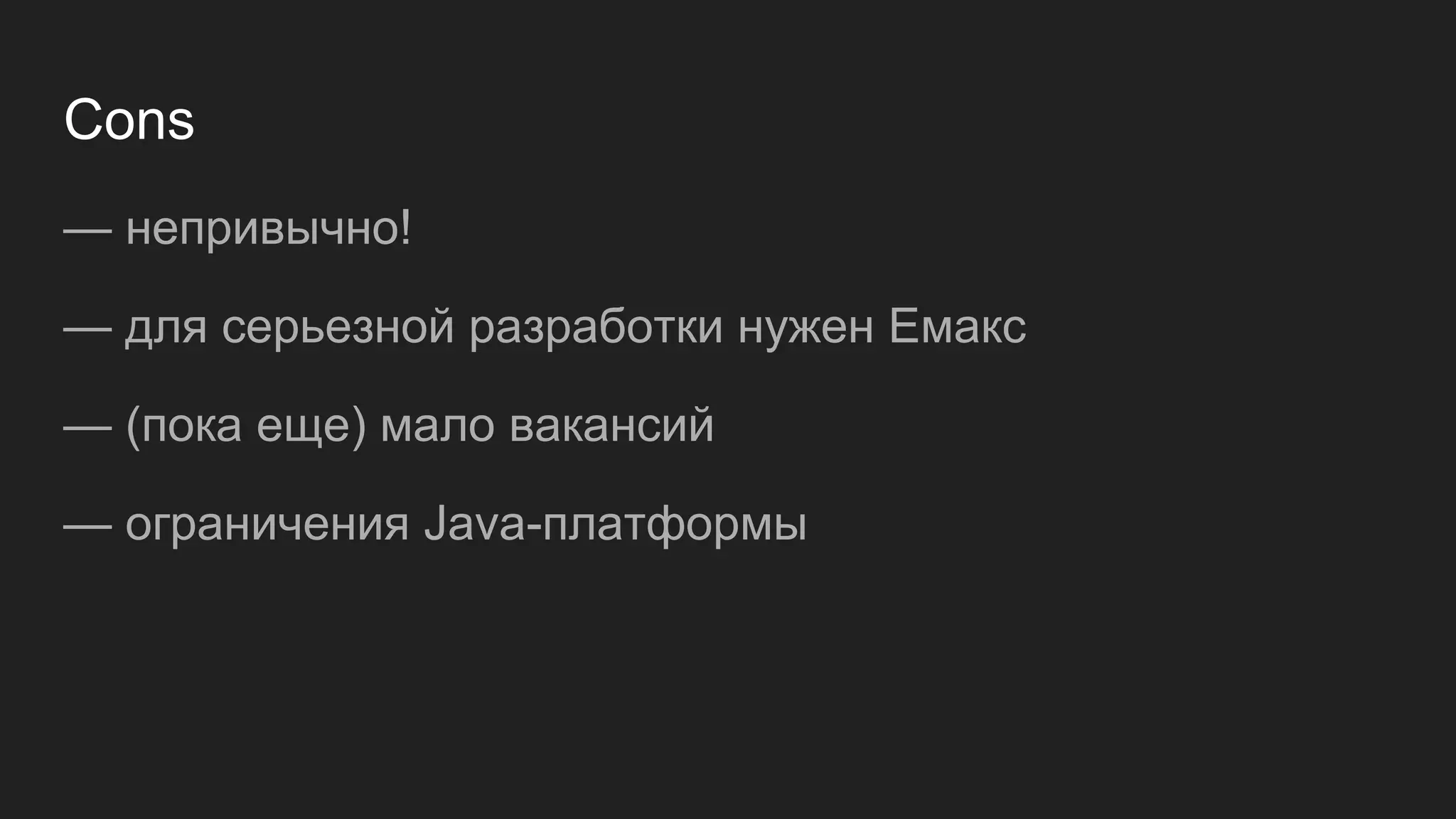 Cons
— непривычно!
— для серьезной разработки нужен Емакс
— (пока еще) мало вакансий
— ограничения Java-платформы
 