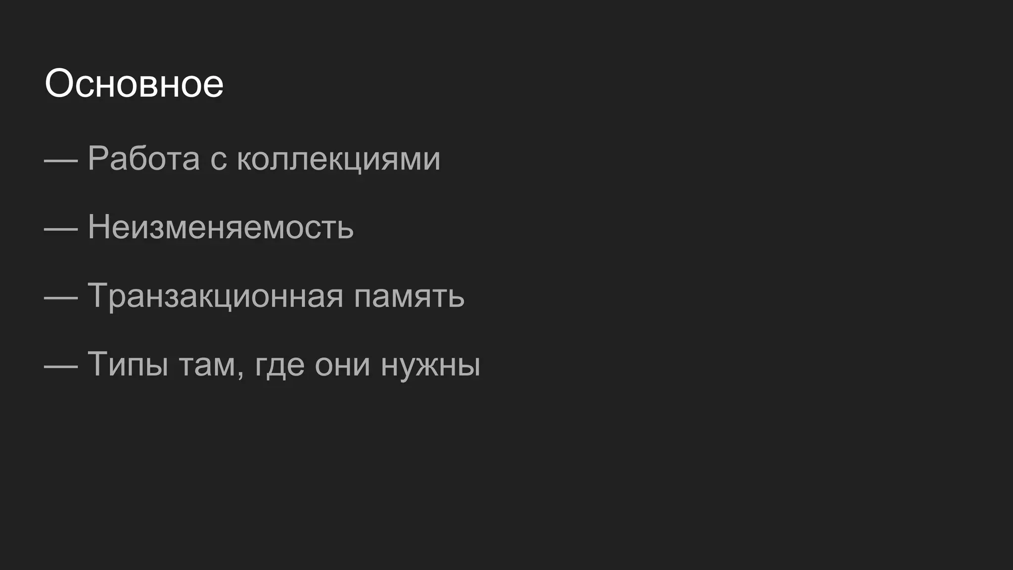 Основное
— Работа с коллекциями
— Неизменяемость
— Транзакционная память
— Типы там, где они нужны
 