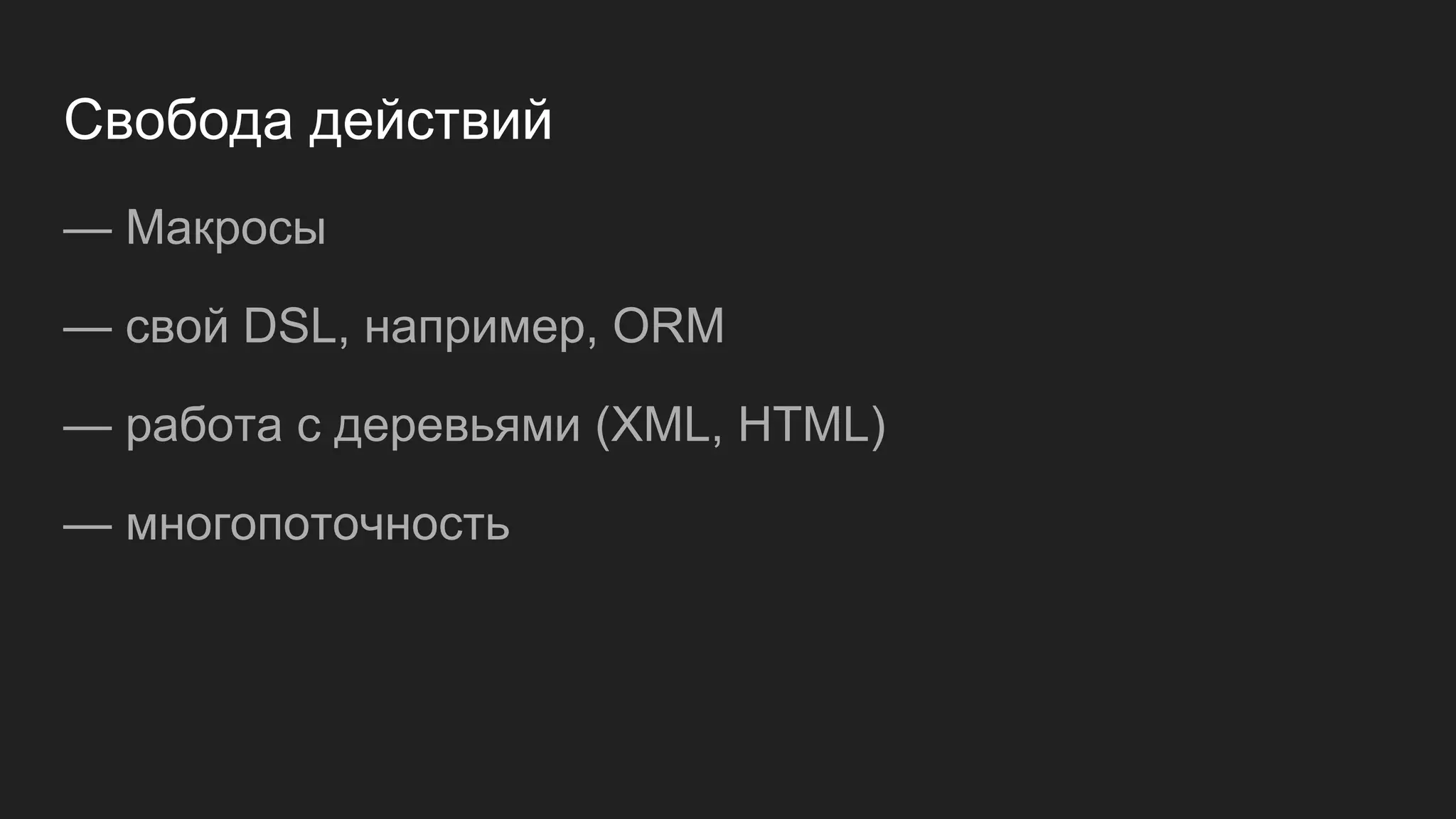 Свобода действий
— Макросы
— свой DSL, например, ORM
— работа с деревьями (XML, HTML)
— многопоточность
 