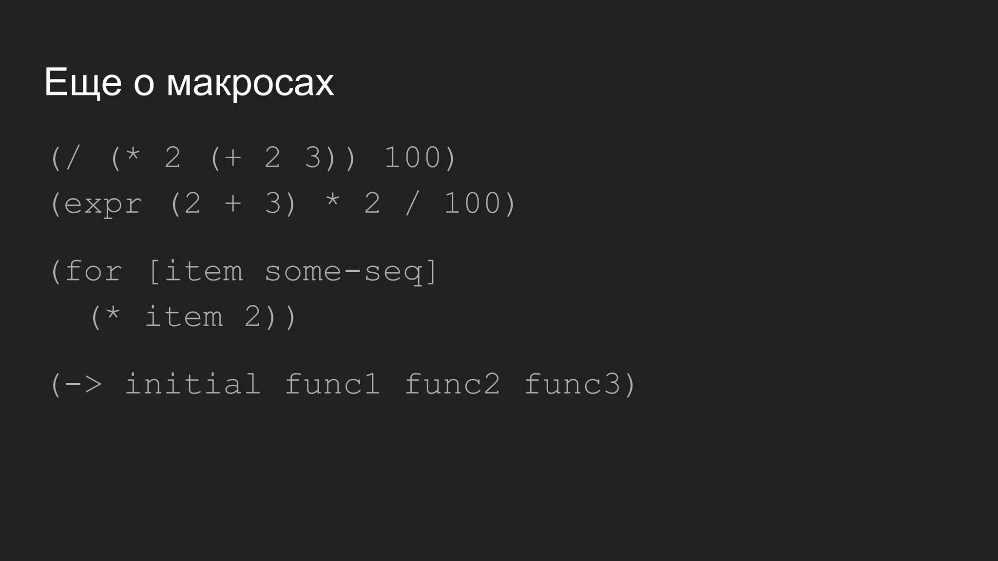 Еще о макросах
(/ (* 2 (+ 2 3)) 100)
(expr (2 + 3) * 2 / 100)
(for [item some-seq]
(* item 2))
(-> initial func1 func2 func3)
 